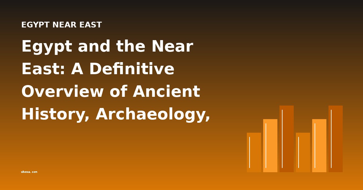 Egypt and the Near East: A Definitive Overview of Ancient History, Archaeology, and Cultural Legacy