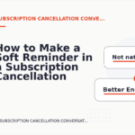 How to Make a Soft Reminder in a Subscription Cancellation Conversation