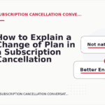 How to Explain a Change of Plan in a Subscription Cancellation Conversation